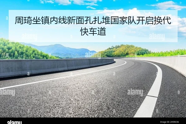 周琦坐镇内线新面孔扎堆国家队开启换代快车道